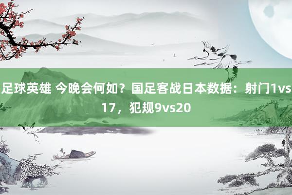 足球英雄 今晚会何如？国足客战日本数据：射门1vs17，犯规9vs20