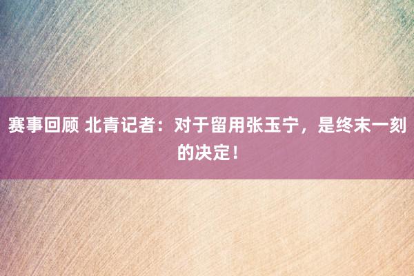 赛事回顾 北青记者：对于留用张玉宁，是终末一刻的决定！