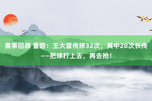 赛事回顾 董路：王大雷传球32次，其中28次长传——把球打上去，再去抢！