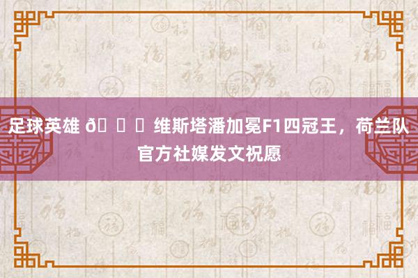 足球英雄 👑维斯塔潘加冕F1四冠王，荷兰队官方社媒发文祝愿