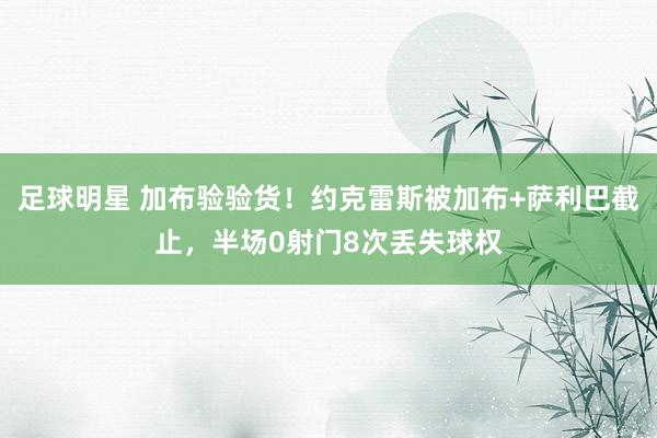 足球明星 加布验验货！约克雷斯被加布+萨利巴截止，半场0射门8次丢失球权