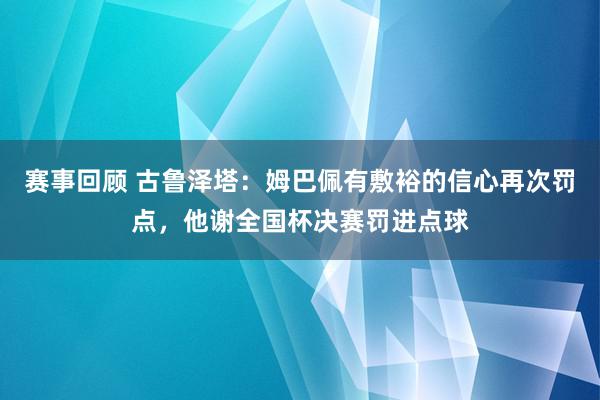 赛事回顾 古鲁泽塔：姆巴佩有敷裕的信心再次罚点，他谢全国杯决赛罚进点球