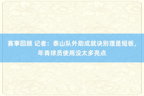 赛事回顾 记者：泰山队外助成就诀别理是短板，年青球员使用没太多亮点