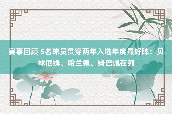 赛事回顾 5名球员贯穿两年入选年度最好阵：贝林厄姆、哈兰德、姆巴佩在列