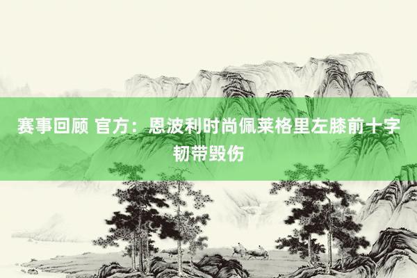 赛事回顾 官方：恩波利时尚佩莱格里左膝前十字韧带毁伤