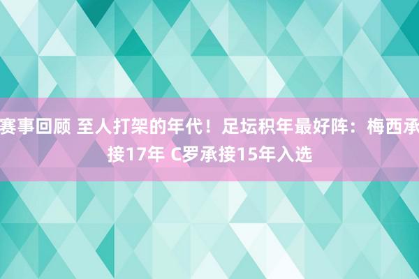 赛事回顾 至人打架的年代！足坛积年最好阵：梅西承接17年 C罗承接15年入选