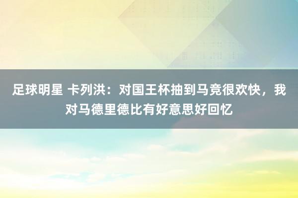 足球明星 卡列洪：对国王杯抽到马竞很欢快，我对马德里德比有好意思好回忆