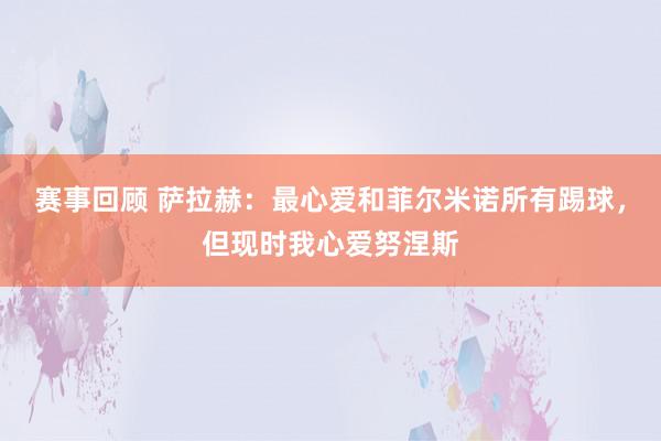 赛事回顾 萨拉赫：最心爱和菲尔米诺所有踢球，但现时我心爱努涅斯