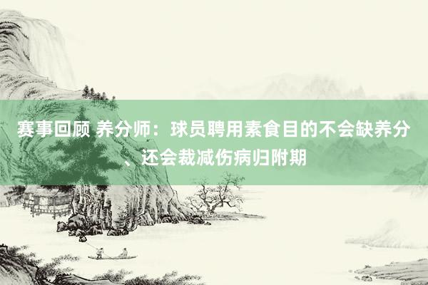 赛事回顾 养分师：球员聘用素食目的不会缺养分、还会裁减伤病归附期