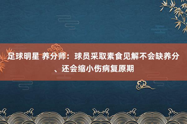 足球明星 养分师：球员采取素食见解不会缺养分、还会缩小伤病复原期