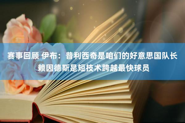 赛事回顾 伊布：普利西奇是咱们的好意思国队长 赖因德斯是短技术跨越最快球员