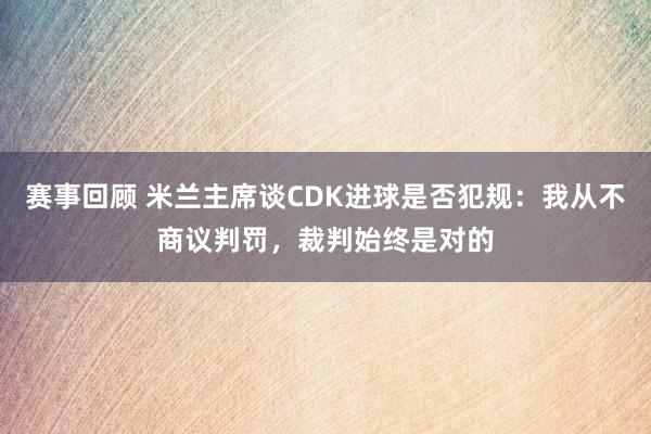 赛事回顾 米兰主席谈CDK进球是否犯规：我从不商议判罚，裁判始终是对的