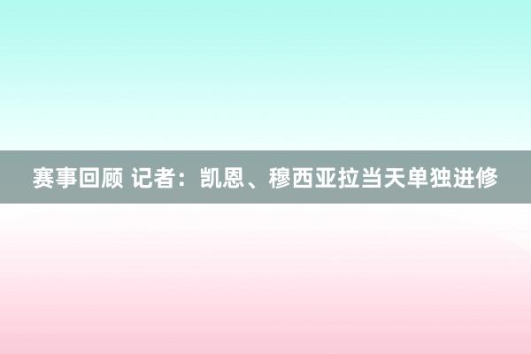 赛事回顾 记者：凯恩、穆西亚拉当天单独进修