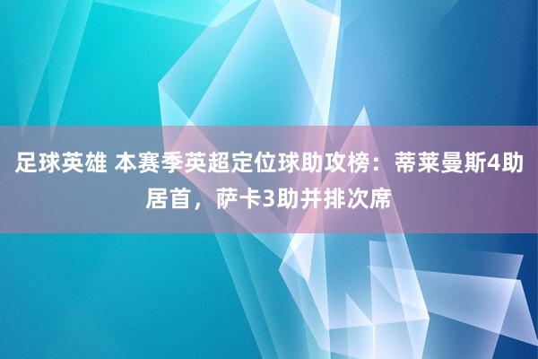 足球英雄 本赛季英超定位球助攻榜：蒂莱曼斯4助居首，萨卡3助并排次席