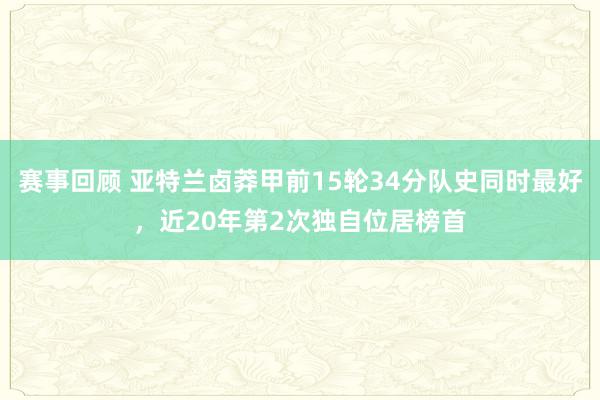 赛事回顾 亚特兰卤莽甲前15轮34分队史同时最好，近20年第2次独自位居榜首