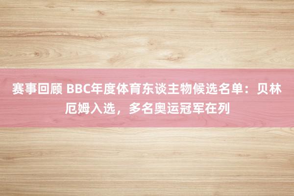 赛事回顾 BBC年度体育东谈主物候选名单：贝林厄姆入选，多名奥运冠军在列