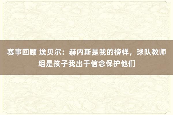 赛事回顾 埃贝尔：赫内斯是我的榜样，球队教师组是孩子我出于信念保护他们