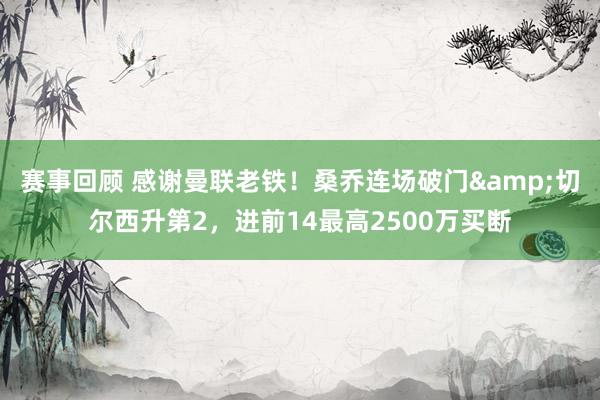 赛事回顾 感谢曼联老铁！桑乔连场破门&切尔西升第2，进前14最高2500万买断