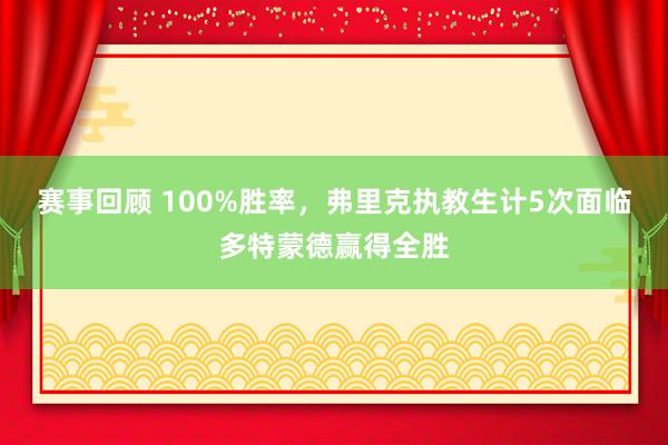 赛事回顾 100%胜率，弗里克执教生计5次面临多特蒙德赢得全胜