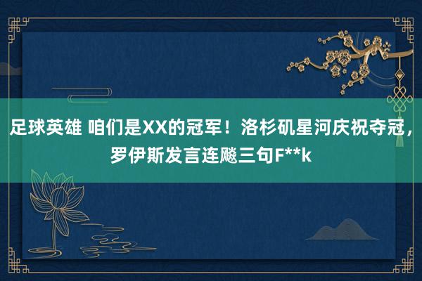 足球英雄 咱们是XX的冠军！洛杉矶星河庆祝夺冠，罗伊斯发言连飚三句F**k