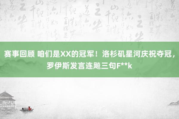 赛事回顾 咱们是XX的冠军！洛杉矶星河庆祝夺冠，罗伊斯发言连飚三句F**k