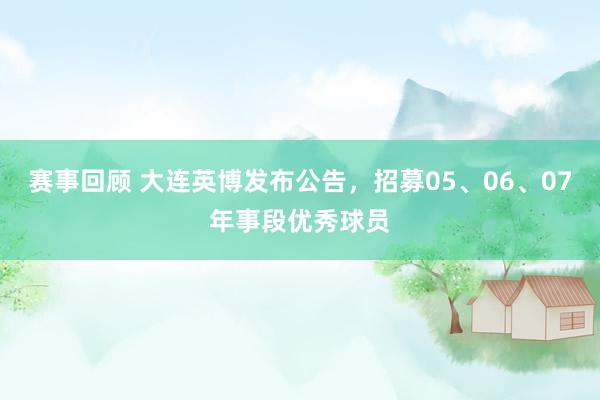 赛事回顾 大连英博发布公告，招募05、06、07年事段优秀球员