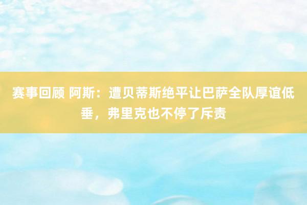 赛事回顾 阿斯：遭贝蒂斯绝平让巴萨全队厚谊低垂，弗里克也不停了斥责