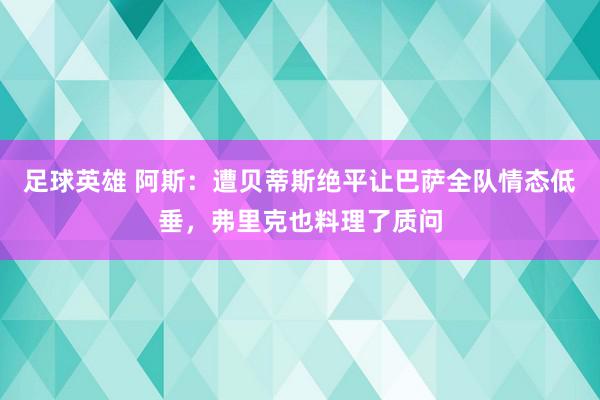 足球英雄 阿斯：遭贝蒂斯绝平让巴萨全队情态低垂，弗里克也料理了质问