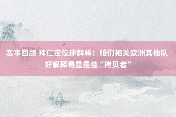 赛事回顾 拜仁定位球解释：咱们相关欧洲其他队 好解释得是最佳“拷贝者”