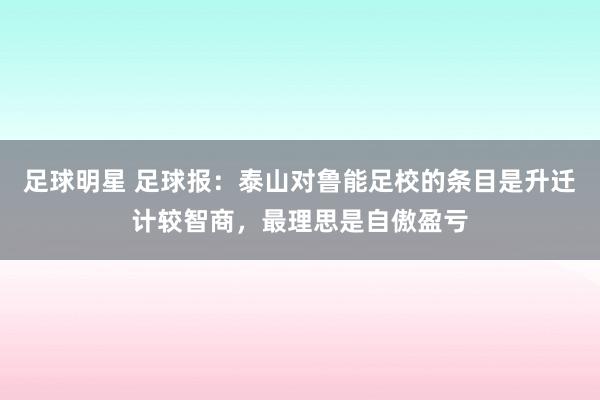 足球明星 足球报：泰山对鲁能足校的条目是升迁计较智商，最理思是自傲盈亏