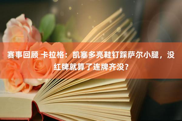 赛事回顾 卡拉格：凯塞多亮鞋钉踩萨尔小腿，没红牌就算了连牌齐没？