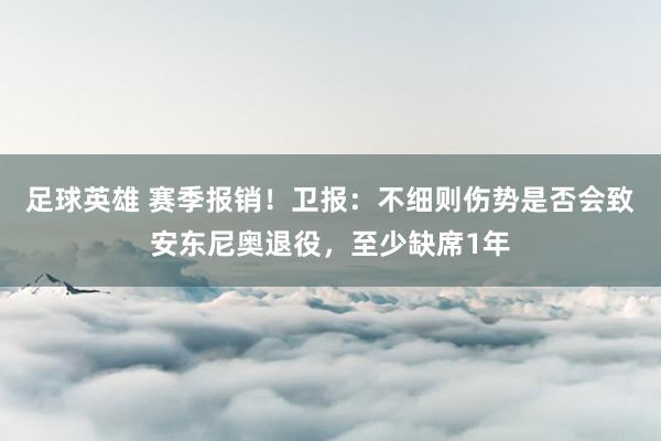 足球英雄 赛季报销！卫报：不细则伤势是否会致安东尼奥退役，至少缺席1年