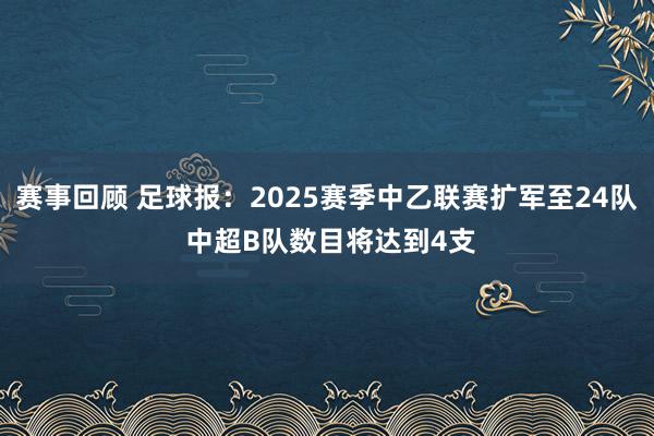 赛事回顾 足球报：2025赛季中乙联赛扩军至24队 中超B队数目将达到4支