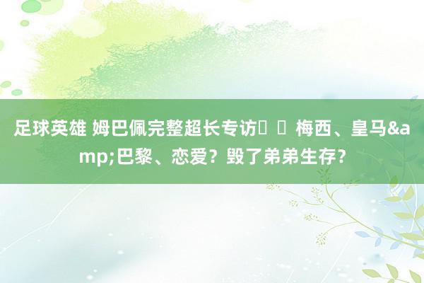 足球英雄 姆巴佩完整超长专访⭐️梅西、皇马&巴黎、恋爱？毁了弟弟生存？