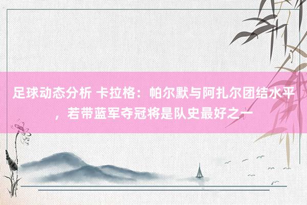 足球动态分析 卡拉格：帕尔默与阿扎尔团结水平，若带蓝军夺冠将是队史最好之一