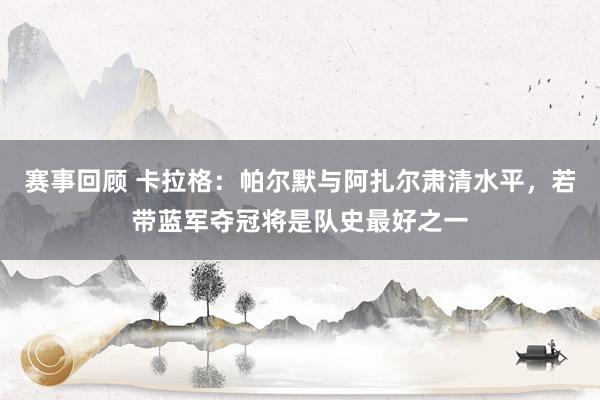 赛事回顾 卡拉格：帕尔默与阿扎尔肃清水平，若带蓝军夺冠将是队史最好之一