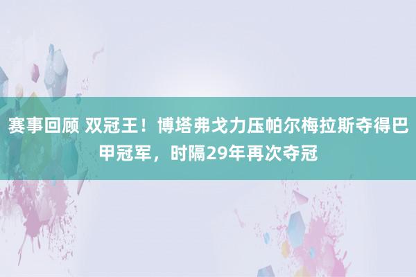 赛事回顾 双冠王！博塔弗戈力压帕尔梅拉斯夺得巴甲冠军，时隔29年再次夺冠