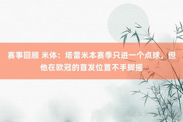 赛事回顾 米体：塔雷米本赛季只进一个点球，但他在欧冠的首发位置不手脚摇