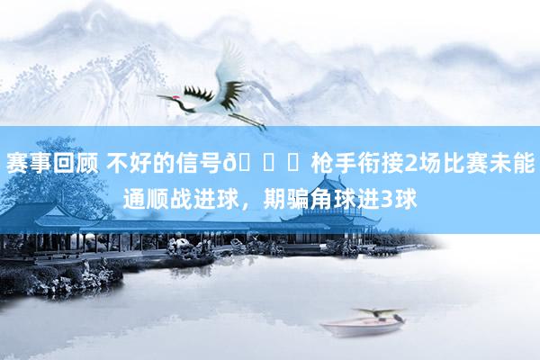 赛事回顾 不好的信号😕枪手衔接2场比赛未能通顺战进球，期骗角球进3球