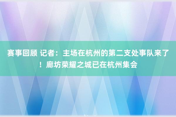 赛事回顾 记者：主场在杭州的第二支处事队来了！廊坊荣耀之城已在杭州集会