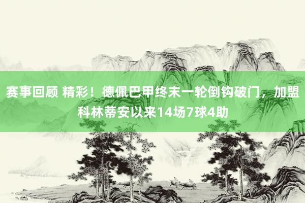 赛事回顾 精彩！德佩巴甲终末一轮倒钩破门，加盟科林蒂安以来14场7球4助