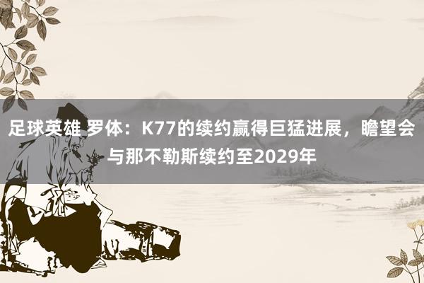 足球英雄 罗体：K77的续约赢得巨猛进展，瞻望会与那不勒斯续约至2029年