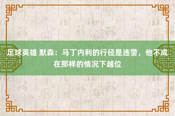 足球英雄 默森：马丁内利的行径是违警，他不成在那样的情况下越位