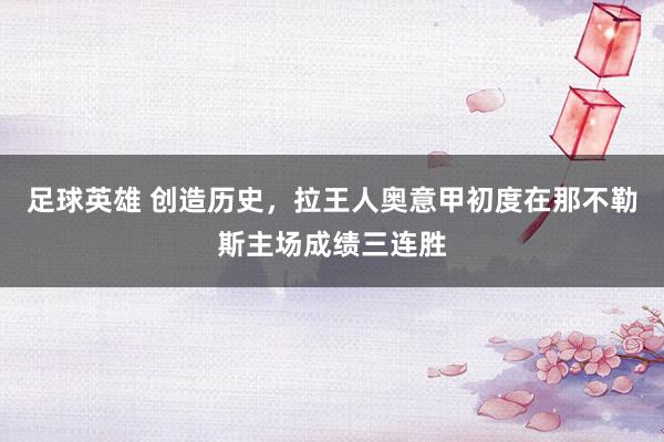 足球英雄 创造历史，拉王人奥意甲初度在那不勒斯主场成绩三连胜