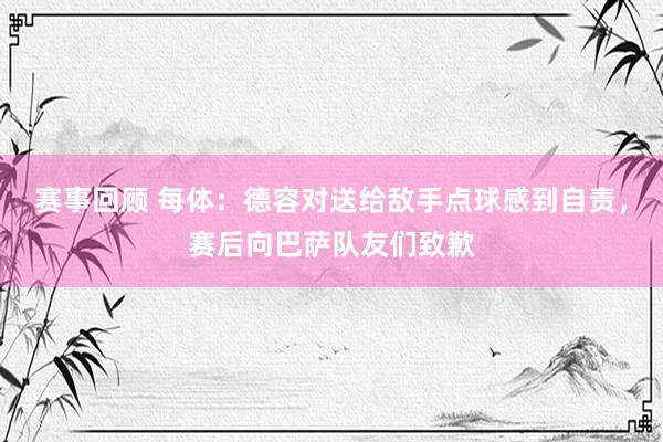 赛事回顾 每体：德容对送给敌手点球感到自责，赛后向巴萨队友们致歉