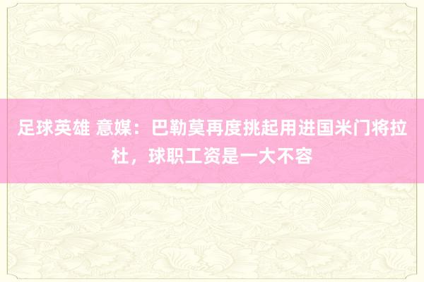 足球英雄 意媒：巴勒莫再度挑起用进国米门将拉杜，球职工资是一大不容