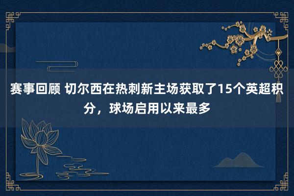 赛事回顾 切尔西在热刺新主场获取了15个英超积分，球场启用以来最多