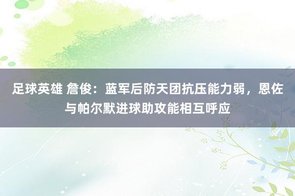 足球英雄 詹俊：蓝军后防天团抗压能力弱，恩佐与帕尔默进球助攻能相互呼应