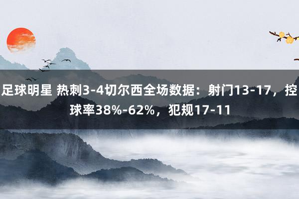 足球明星 热刺3-4切尔西全场数据：射门13-17，控球率38%-62%，犯规17-11