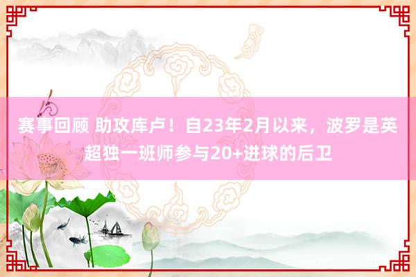 赛事回顾 助攻库卢！自23年2月以来，波罗是英超独一班师参与20+进球的后卫